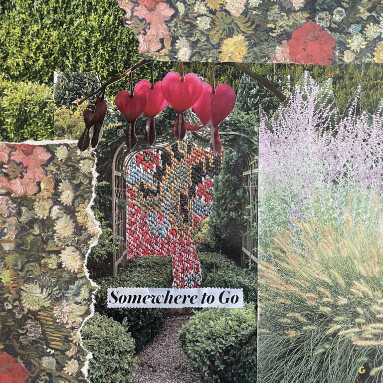 A multi-layered analog collage depicting garden scenes with the text, "Somewhere to Go"
